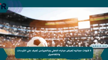 3 قنوات مجانية تعرض مباراة الأهلي وبالميراس تعرف على الترددات والتفاصيل